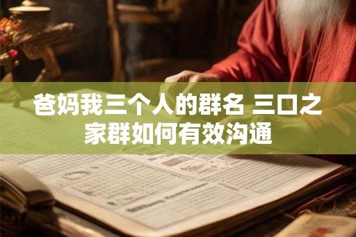 爸妈我三个人的群名 三口之家群如何有效沟通