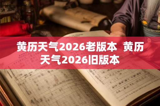 黄历天气2026老版本 黄历天气2026旧版本 黄历天气2026老版本 黄历天气2026旧版本