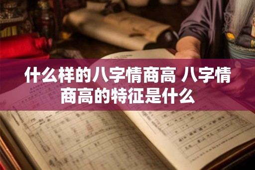 什么样的八字情商高 八字情商高的特征是什么