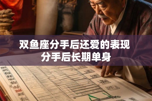 双鱼座分手后还爱的表现 分手后长期单身