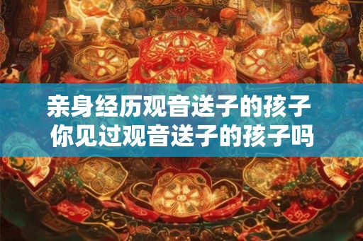 亲身经历观音送子的孩子 你见过观音送子的孩子吗