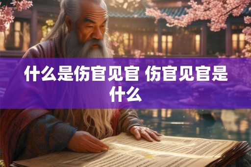 什么是伤官见官 伤官见官是什么