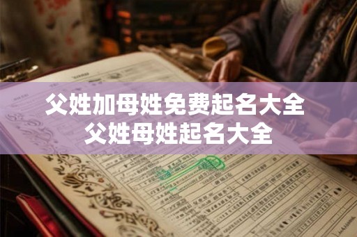 父姓加母姓免费起名大全 父姓母姓起名大全