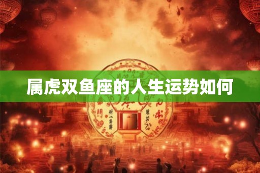 属虎双鱼座的人生运势如何