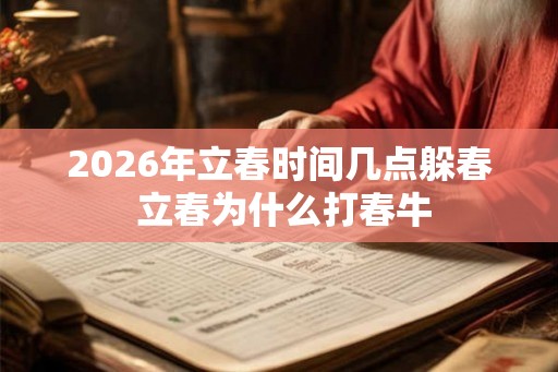 2026年立春时间几点躲春 立春为什么打春牛 2026年立春时间几点躲春 立春为什么打春牛