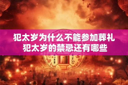 犯太岁为什么不能参加葬礼 犯太岁的禁忌还有哪些 犯太岁为什么不能参加葬礼 犯太岁的禁忌还有哪些