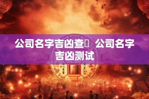 公司名字吉凶查詢  公司名字吉凶测试
