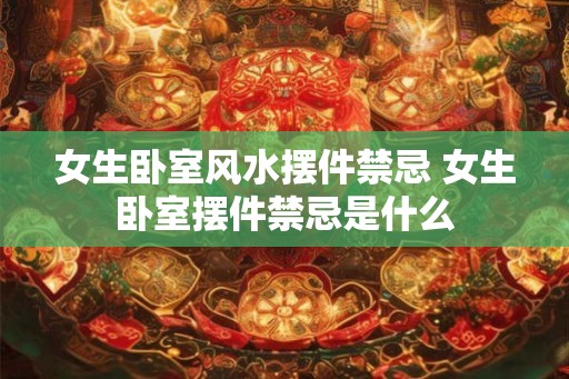 女生卧室风水摆件禁忌 女生卧室摆件禁忌是什么