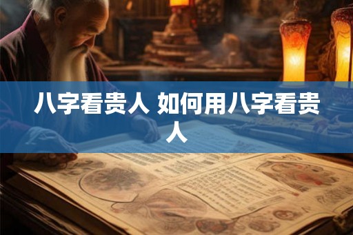 八字看贵人 如何用八字看贵人