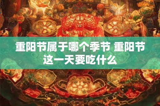 重阳节属于哪个季节 重阳节这一天要吃什么