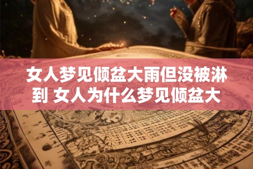 女人梦见倾盆大雨但没被淋到 女人为什么梦见倾盆大雨没淋到