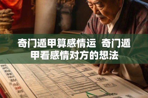 奇门遁甲算感情运 奇门遁甲看感情对方的想法 奇门遁甲算感情运 奇门遁甲看感情对方的想法