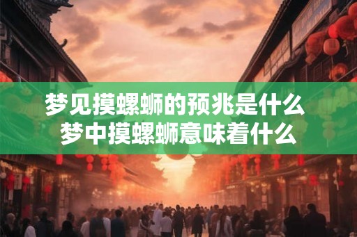 梦见摸螺蛳的预兆是什么 梦中摸螺蛳意味着什么