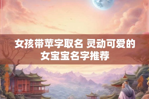 女孩带苹字取名 灵动可爱的女宝宝名字推荐