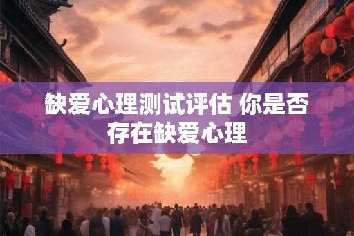 缺爱心理测试评估 你是否存在缺爱心理