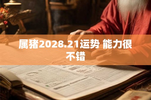 属猪2028.21运势 能力很不错