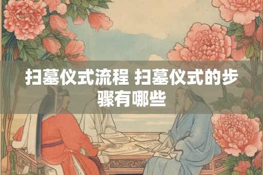 扫墓仪式流程 扫墓仪式的步骤有哪些