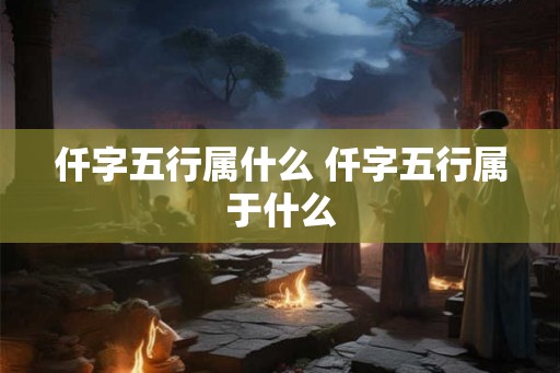 仟字五行属什么 仟字五行属于什么