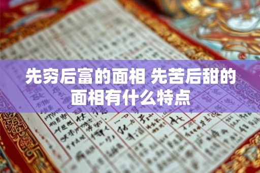 先穷后富的面相 先苦后甜的面相有什么特点