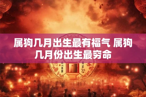 属狗几月出生最有福气 属狗几月份出生最穷命