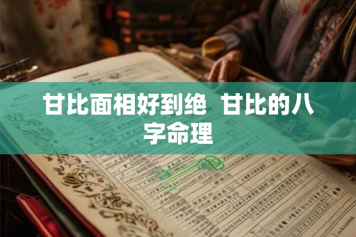甘比面相好到绝  甘比的八字命理
