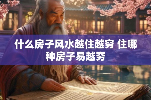 什么房子风水越住越穷 住哪种房子易越穷