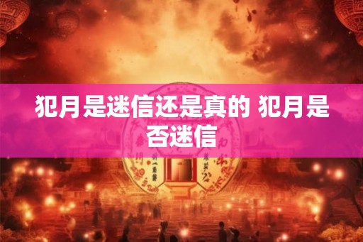 犯月是迷信还是真的 犯月是否迷信