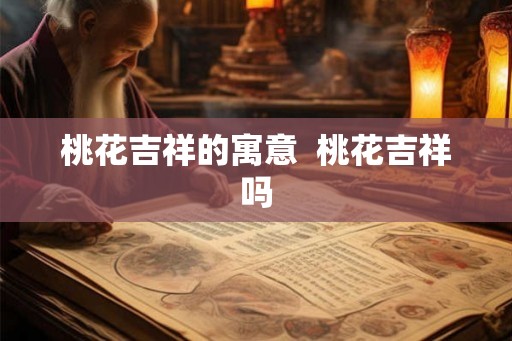 桃花吉祥的寓意  桃花吉祥吗