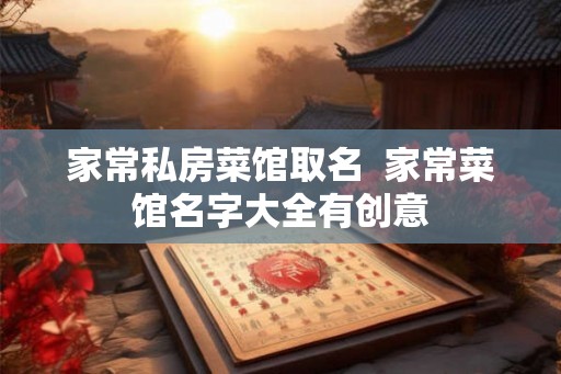 家常私房菜馆取名  家常菜馆名字大全有创意