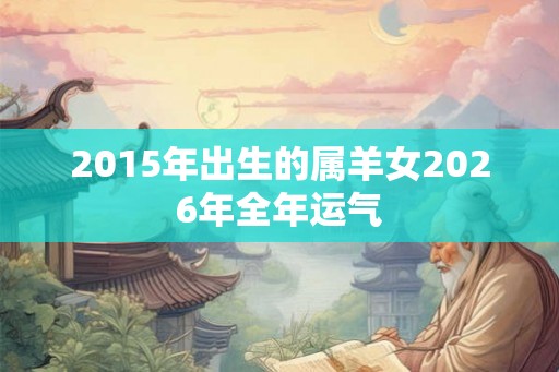2015年出生的属羊女2026年全年运气