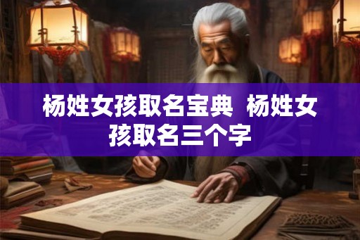 杨姓女孩取名宝典  杨姓女孩取名三个字