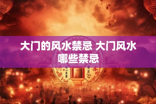 大门的风水禁忌 大门风水哪些禁忌
