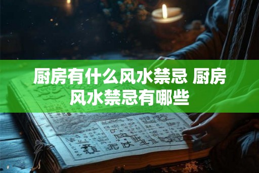 厨房有什么风水禁忌 厨房风水禁忌有哪些