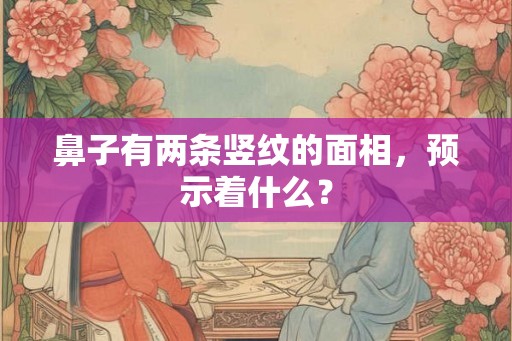 鼻子有两条竖纹的面相，预示着什么？