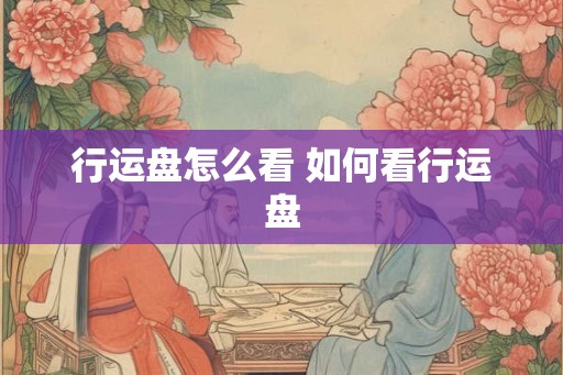 行运盘怎么看 如何看行运盘