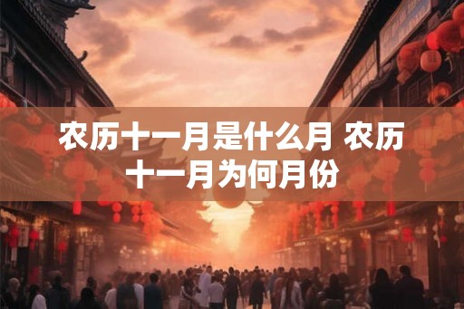 农历十一月是什么月 农历十一月为何月份