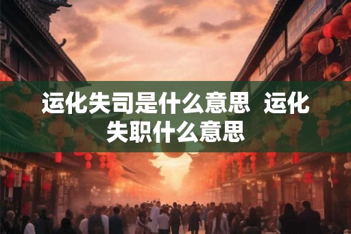 运化失司是什么意思  运化失职什么意思