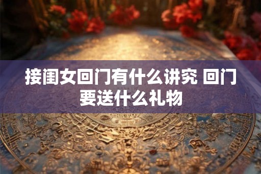 接闺女回门有什么讲究 回门要送什么礼物