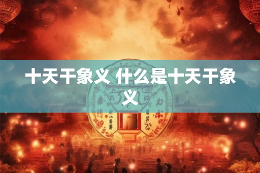 十天干象义 什么是十天干象义