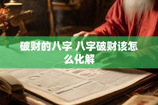 破财的八字 八字破财该怎么化解 破财的八字 八字破财该怎么化解