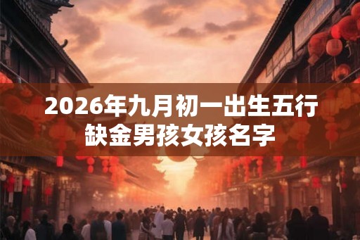 2026年九月初一出生五行缺金男孩女孩名字