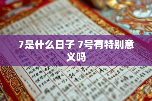 7是什么日子 7号有特别意义吗 7是什么日子 7号有特别意义吗