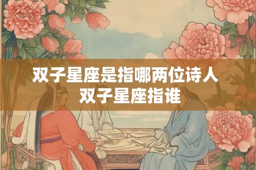 双子星座是指哪两位诗人  双子星座指谁