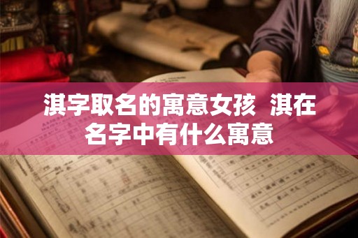 淇字取名的寓意女孩  淇在名字中有什么寓意