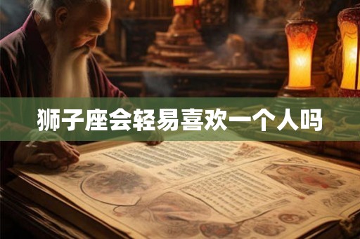 狮子座会轻易喜欢一个人吗