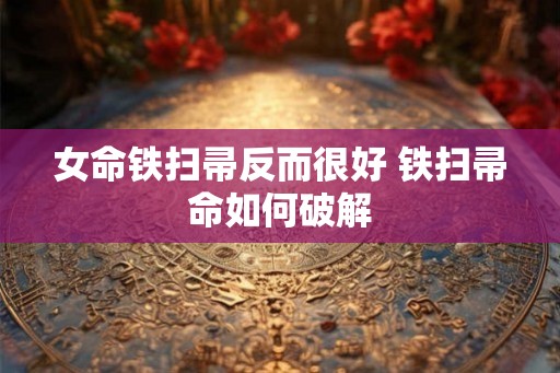 女命铁扫帚反而很好 铁扫帚命如何破解
