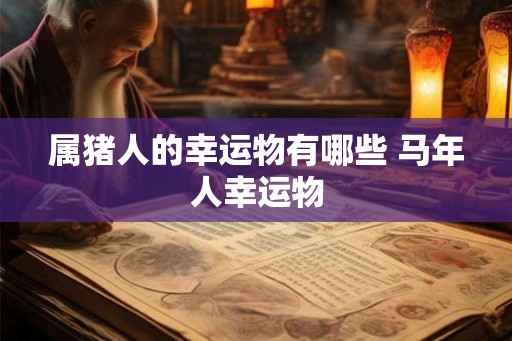 属猪人的幸运物有哪些 马年人幸运物