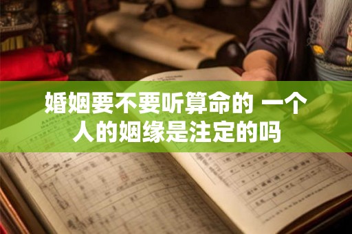 婚姻要不要听算命的 一个人的姻缘是注定的吗