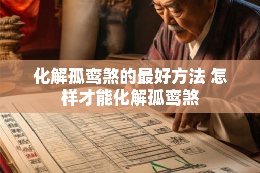 化解孤鸾煞的最好方法 怎样才能化解孤鸾煞