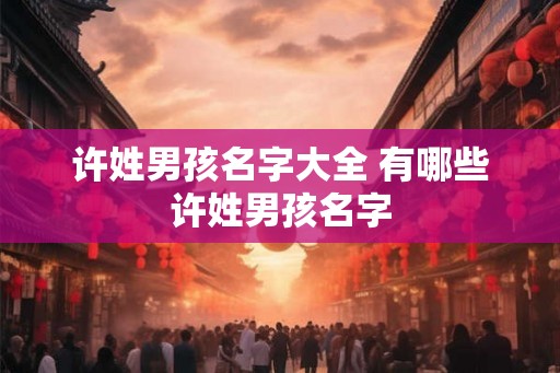 许姓男孩名字大全 有哪些许姓男孩名字